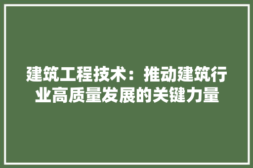 建筑工程技术：推动建筑行业高质量发展的关键力量 中式风格装饰