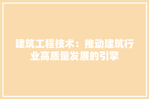 建筑工程技术：推动建筑行业高质量发展的引擎 中式风格装饰
