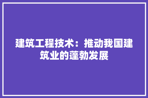 建筑工程技术：推动我国建筑业的蓬勃发展 中式风格装饰