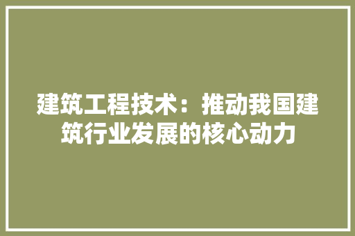 建筑工程技术：推动我国建筑行业发展的核心动力 中式风格装饰