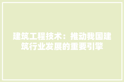 建筑工程技术：推动我国建筑行业发展的重要引擎 中式风格装饰