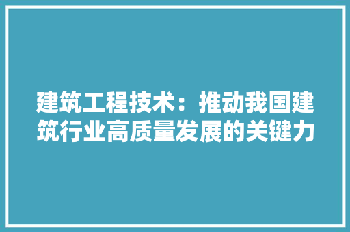 建筑工程技术：推动我国建筑行业高质量发展的关键力量 中式风格装饰