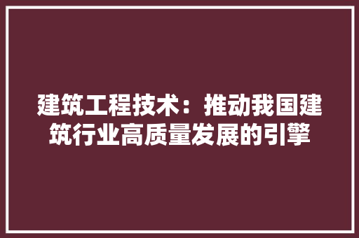建筑工程技术：推动我国建筑行业高质量发展的引擎 中式风格装饰
