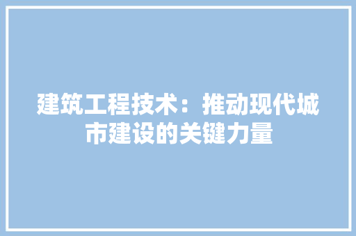 建筑工程技术：推动现代城市建设的关键力量 中式风格装饰