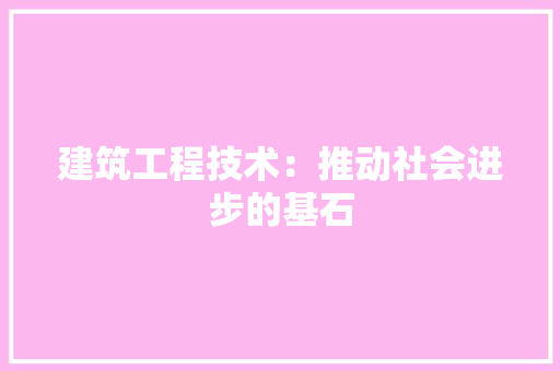 建筑工程技术：推动社会进步的基石 中式风格装饰