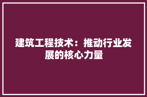 建筑工程技术：推动行业发展的核心力量 中式风格装饰