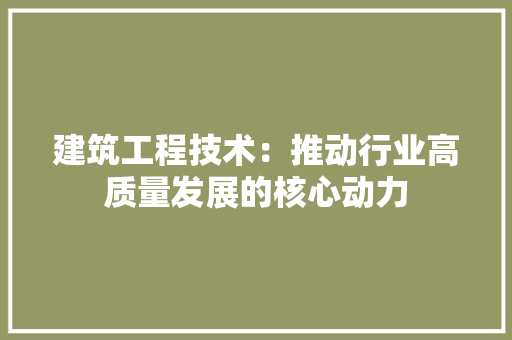 建筑工程技术：推动行业高质量发展的核心动力 中式风格装饰