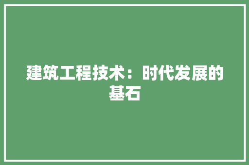 建筑工程技术：时代发展的基石 中式风格装饰