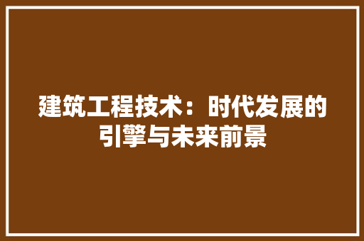 建筑工程技术：时代发展的引擎与未来前景 中式风格装饰