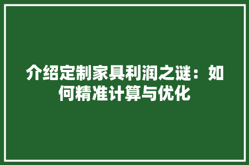 介绍定制家具利润之谜：如何精准计算与优化 家居装修