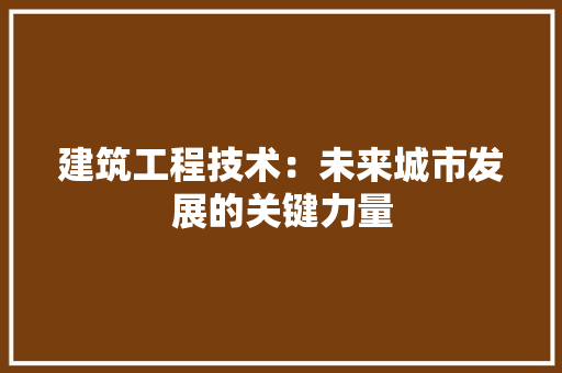 建筑工程技术：未来城市发展的关键力量 中式风格装饰