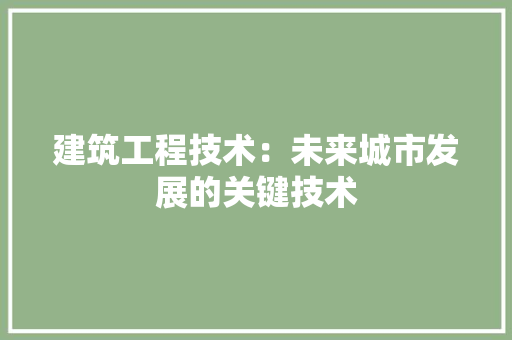 建筑工程技术：未来城市发展的关键技术 中式风格装饰