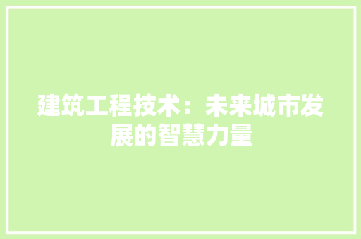 建筑工程技术：未来城市发展的智慧力量 中式风格装饰