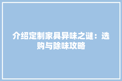 介绍定制家具异味之谜：选购与除味攻略 家居装修