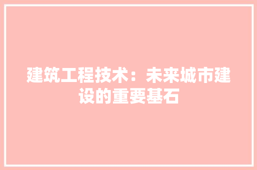 建筑工程技术：未来城市建设的重要基石 中式风格装饰