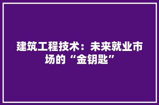 建筑工程技术：未来就业市场的“金钥匙” 中式风格装饰