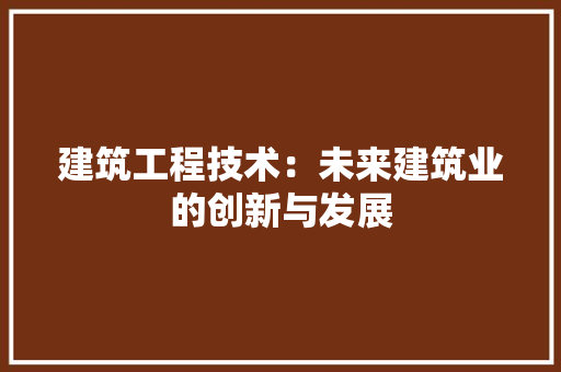 建筑工程技术：未来建筑业的创新与发展 中式风格装饰