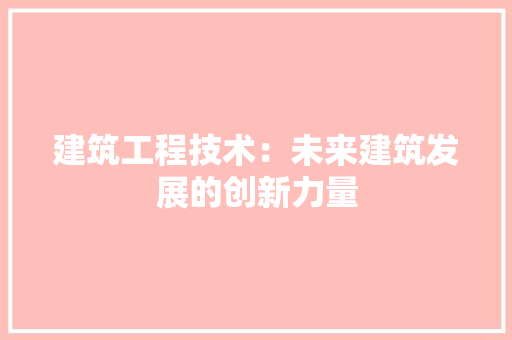 建筑工程技术：未来建筑发展的创新力量 中式风格装饰