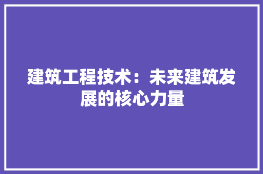 建筑工程技术：未来建筑发展的核心力量 中式风格装饰