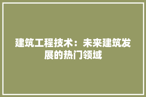 建筑工程技术：未来建筑发展的热门领域 中式风格装饰