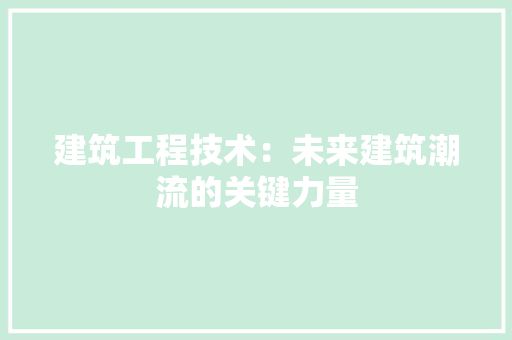 建筑工程技术：未来建筑潮流的关键力量 中式风格装饰