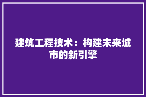 建筑工程技术：构建未来城市的新引擎 中式风格装饰