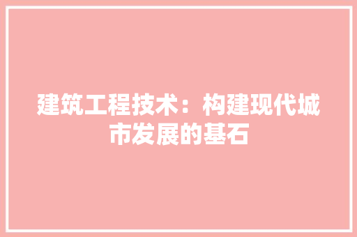 建筑工程技术：构建现代城市发展的基石 中式风格装饰