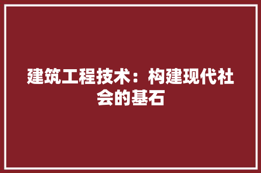 建筑工程技术：构建现代社会的基石