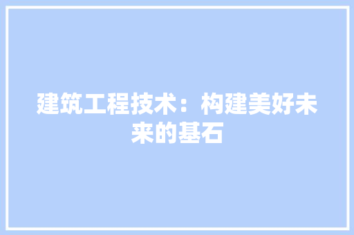 建筑工程技术：构建美好未来的基石 中式风格装饰