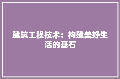 建筑工程技术：构建美好生活的基石 中式风格装饰