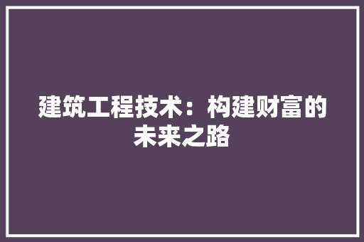 建筑工程技术：构建财富的未来之路 中式风格装饰