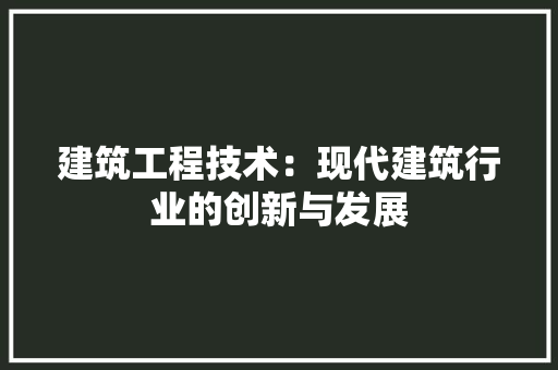 建筑工程技术：现代建筑行业的创新与发展 中式风格装饰
