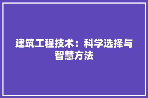 建筑工程技术：科学选择与智慧方法