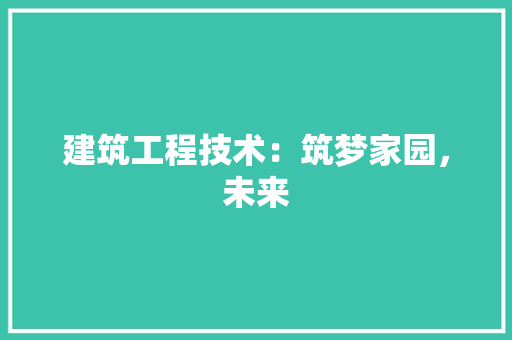 建筑工程技术：筑梦家园，未来 中式风格装饰