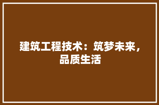 建筑工程技术：筑梦未来，品质生活 中式风格装饰