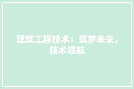 建筑工程技术：筑梦未来，技术领航 中式风格装饰