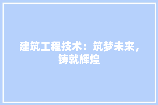 建筑工程技术：筑梦未来，铸就辉煌 中式风格装饰