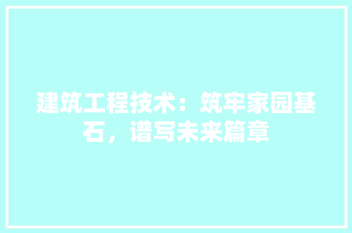 建筑工程技术：筑牢家园基石，谱写未来篇章 中式风格装饰
