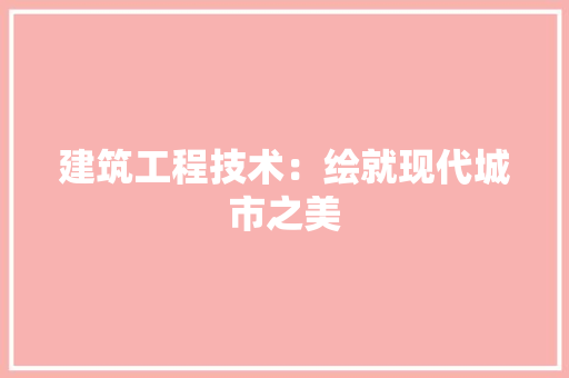 建筑工程技术：绘就现代城市之美 中式风格装饰