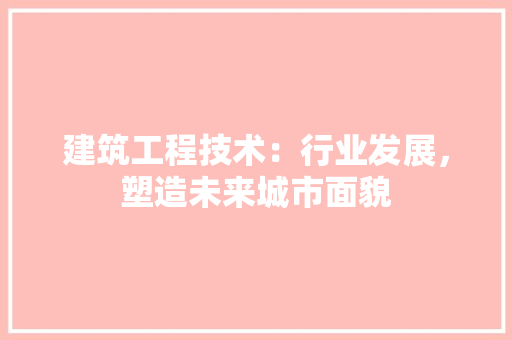 建筑工程技术：行业发展，塑造未来城市面貌 中式风格装饰