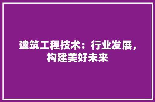 建筑工程技术：行业发展，构建美好未来 中式风格装饰