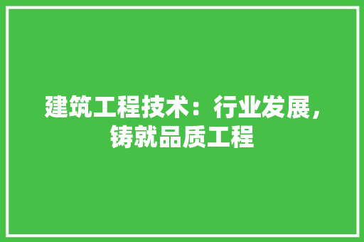 建筑工程技术：行业发展，铸就品质工程 中式风格装饰