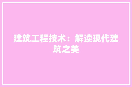 建筑工程技术：解读现代建筑之美