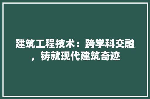 建筑工程技术：跨学科交融，铸就现代建筑奇迹 中式风格装饰