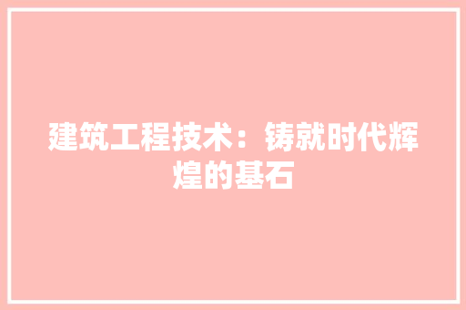 建筑工程技术：铸就时代辉煌的基石