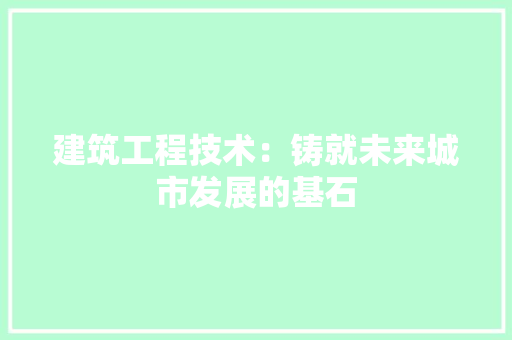 建筑工程技术：铸就未来城市发展的基石 中式风格装饰