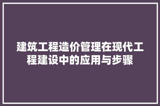 建筑工程造价管理在现代工程建设中的应用与步骤 中式风格装饰