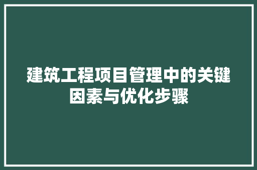 建筑工程项目管理中的关键因素与优化步骤 中式风格装饰