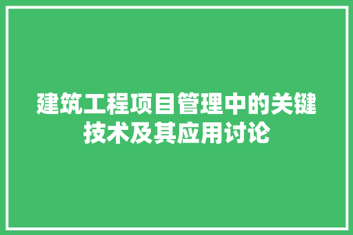 建筑工程项目管理中的关键技术及其应用讨论 中式风格装饰