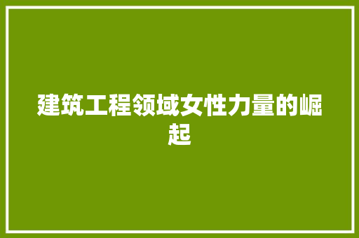建筑工程领域女性力量的崛起